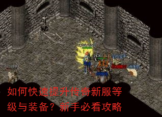 如何快速提升传奇新服等级与装备?新手必看攻略 如何快速提升传奇新服等级与装备?新手必看攻略
