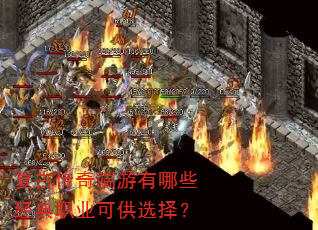 复古传奇端游有哪些经典职业可供选择? 复古传奇端游有哪些经典职业可供选择?