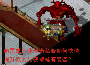 暗黑单职业传奇私服如何快速提升战力与获取稀有装备? 暗黑单职业传奇私服如何快速提升战力与获取稀有装备?