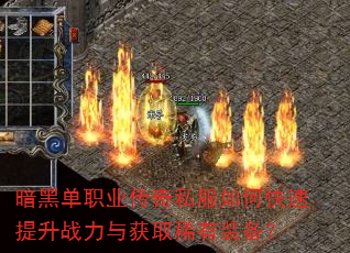 暗黑单职业传奇私服如何快速提升战力与获取稀有装备? 暗黑单职业传奇私服如何快速提升战力与获取稀有装备?