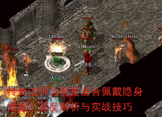 传奇法师为何更适合佩戴隐身戒指?深度解析与实战技巧 传奇法师为何更适合佩戴隐身戒指?深度解析与实战技巧
