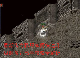 最新传奇私服如何快速升级装备?高手攻略全解析 最新传奇私服如何快速升级装备?高手攻略全解析