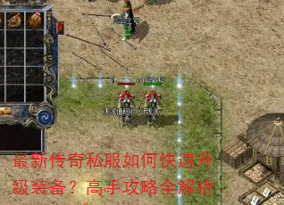 最新传奇私服如何快速升级装备?高手攻略全解析 最新传奇私服如何快速升级装备?高手攻略全解析