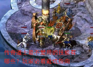 传奇道士最不爱用的技能有哪些?玩家必看避坑指南 传奇道士最不爱用的技能有哪些?玩家必看避坑指南