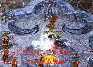 复古传奇游戏新手如何快速提升等级和获取装备? 复古传奇游戏新手如何快速提升等级和获取装备?