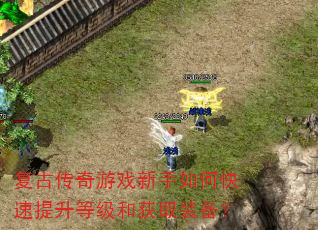 复古传奇游戏新手如何快速提升等级和获取装备? 复古传奇游戏新手如何快速提升等级和获取装备?