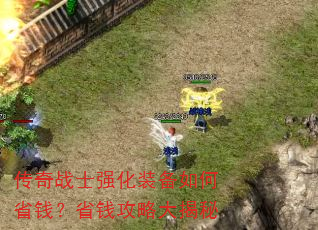 传奇战士强化装备如何省钱?省钱攻略大揭秘 传奇战士强化装备如何省钱?省钱攻略大揭秘