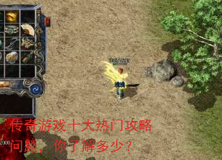 传奇游戏十大热门攻略问题,你了解多少? 传奇游戏十大热门攻略问题,你了解多少?