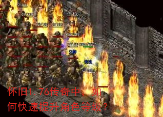 怀旧1.76传奇中,如何快速提升角色等级? 怀旧1.76传奇中,如何快速提升角色等级?