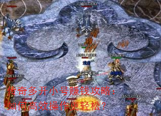传奇多开小号赚钱攻略:如何高效操作更轻松? 传奇多开小号赚钱攻略:如何高效操作更轻松?