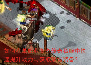 如何在单职业变态传奇私服中快速提升战力与获取顶级装备? 如何在单职业变态传奇私服中快速提升战力与获取顶级装备?
