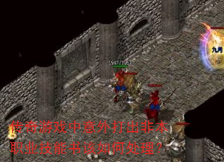 传奇游戏中意外打出非本职业技能书该如何处理? 传奇游戏中意外打出非本职业技能书该如何处理?