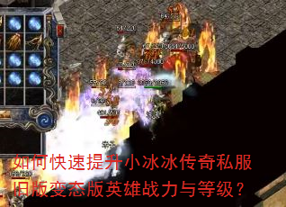 如何快速提升小冰冰传奇私服旧版变态版英雄战力与等级? 如何快速提升小冰冰传奇私服旧版变态版英雄战力与等级?
