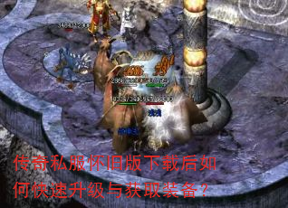 传奇私服怀旧版下载后如何快速升级与获取装备? 传奇私服怀旧版下载后如何快速升级与获取装备?
