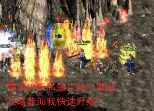 想找传奇私服广告?哪些攻略能助我快速升级? 想找传奇私服广告?哪些攻略能助我快速升级?