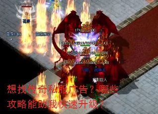 想找传奇私服广告?哪些攻略能助我快速升级? 想找传奇私服广告?哪些攻略能助我快速升级?