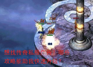 想找传奇私服广告?哪些攻略能助我快速升级? 想找传奇私服广告?哪些攻略能助我快速升级?