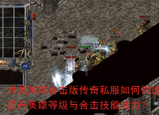 月灵英雄合击版传奇私服如何快速提升英雄等级与合击技能威力? 月灵英雄合击版传奇私服如何快速提升英雄等级与合击技能威力?