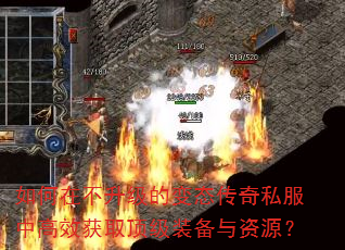 如何在不升级的变态传奇私服中高效获取顶级装备与资源? 如何在不升级的变态传奇私服中高效获取顶级装备与资源?