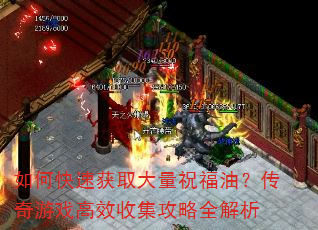 如何快速获取大量祝福油?传奇游戏高效收集攻略全解析 如何快速获取大量祝福油?传奇游戏高效收集攻略全解析