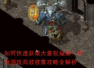如何快速获取大量祝福油?传奇游戏高效收集攻略全解析 如何快速获取大量祝福油?传奇游戏高效收集攻略全解析