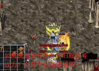 如何快速提升传奇怀旧服账号战力?交易平台有何技巧? 如何快速提升传奇怀旧服账号战力?交易平台有何技巧?