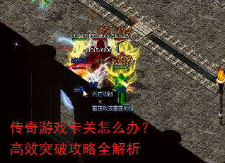 传奇游戏卡关怎么办?高效突破攻略全解析 传奇游戏卡关怎么办?高效突破攻略全解析