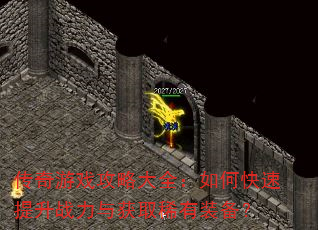 传奇游戏攻略大全:如何快速提升战力与获取稀有装备? 传奇游戏攻略大全:如何快速提升战力与获取稀有装备?