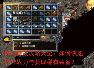 传奇游戏攻略大全:如何快速提升战力与获取稀有装备? 传奇游戏攻略大全:如何快速提升战力与获取稀有装备?