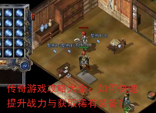传奇游戏攻略大全:如何快速提升战力与获取稀有装备? 传奇游戏攻略大全:如何快速提升战力与获取稀有装备?
