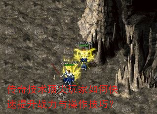 传奇技术顶尖玩家如何快速提升战力与操作技巧? 传奇技术顶尖玩家如何快速提升战力与操作技巧?