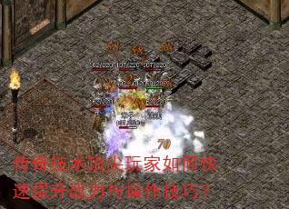 传奇技术顶尖玩家如何快速提升战力与操作技巧? 传奇技术顶尖玩家如何快速提升战力与操作技巧?