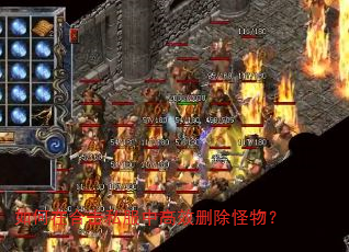 如何在合击私服中高效删除怪物? 如何在合击私服中高效删除怪物?