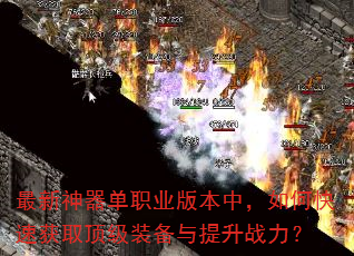 最新神器单职业版本中,如何快速获取顶级装备与提升战力? 最新神器单职业版本中,如何快速获取顶级装备与提升战力?