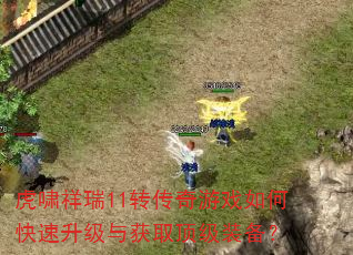 虎啸祥瑞11转传奇游戏如何快速升级与获取顶级装备? 虎啸祥瑞11转传奇游戏如何快速升级与获取顶级装备?