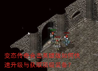 变态传奇合击英雄版如何快速升级与获取顶级装备? 变态传奇合击英雄版如何快速升级与获取顶级装备?