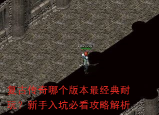 复古传奇哪个版本最经典耐玩?新手入坑必看攻略解析 复古传奇哪个版本最经典耐玩?新手入坑必看攻略解析