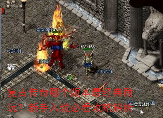 复古传奇哪个版本最经典耐玩?新手入坑必看攻略解析 复古传奇哪个版本最经典耐玩?新手入坑必看攻略解析