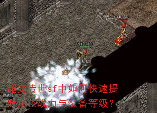 超变传世sf中如何快速提升角色战力与装备等级? 超变传世sf中如何快速提升角色战力与装备等级?
