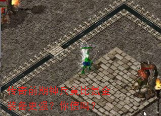 传奇前期神兵竟比氪金装备更强?你信吗? 传奇前期神兵竟比氪金装备更强?你信吗?