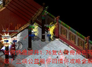 如何快速提升1.76复古传奇角色等级?三端公益服怀旧情怀攻略全解析 如何快速提升1.76复古传奇角色等级?三端公益服怀旧情怀攻略全解析