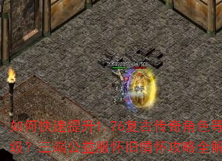 如何快速提升1.76复古传奇角色等级?三端公益服怀旧情怀攻略全解析 如何快速提升1.76复古传奇角色等级?三端公益服怀旧情怀攻略全解析