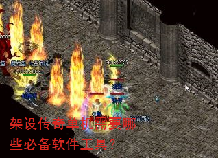 架设传奇单机需要哪些必备软件工具? 架设传奇单机需要哪些必备软件工具?