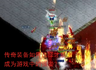 传奇装备如何选择才能成为游戏中的强者? 传奇装备如何选择才能成为游戏中的强者?