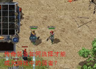 传奇装备如何选择才能成为游戏中的强者? 传奇装备如何选择才能成为游戏中的强者?