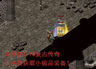 如何在1.70复古传奇中高效获取小极品装备? 如何在1.70复古传奇中高效获取小极品装备?