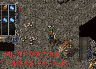如何在1.70复古传奇中高效获取小极品装备? 如何在1.70复古传奇中高效获取小极品装备?