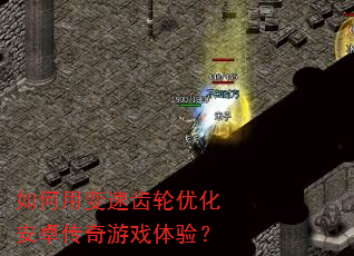 如何用变速齿轮优化安卓传奇游戏体验? 如何用变速齿轮优化安卓传奇游戏体验?