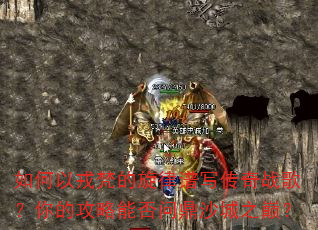 如何以戎梵的旋律谱写传奇战歌?你的攻略能否问鼎沙城之巅? 如何以戎梵的旋律谱写传奇战歌?你的攻略能否问鼎沙城之巅?