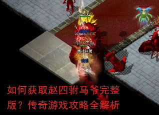 如何获取赵四驸马爷完整版?传奇游戏攻略全解析 如何获取赵四驸马爷完整版?传奇游戏攻略全解析